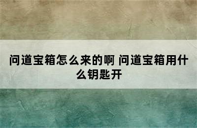 问道宝箱怎么来的啊 问道宝箱用什么钥匙开